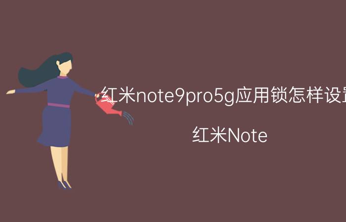 红米note9pro5g应用锁怎样设置 红米Note 9 Pro 5G 应用锁设置